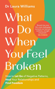 What to Do When You Feel Broken: How to Let Go of Negative Patterns, Heal Your Relationships and Find Freedom by Dr. Laura Williams