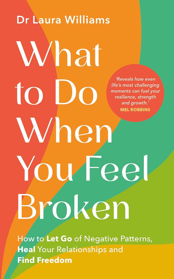 What to Do When You Feel Broken: How to Let Go of Negative Patterns, Heal Your Relationships and Find Freedom by Dr. Laura Williams