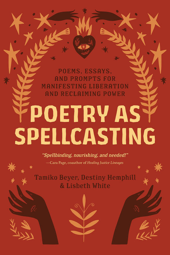 Poetry as Spellcasting: Poems, Essays, and Prompts for Manifesting Liberation and Reclaiming Power by Tamiko Beyer, Destiny Hemphill, and Lisbeth White