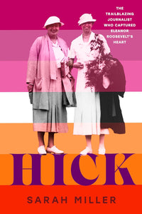 Hick: The Trailblazing Journalist Who Captured Eleanor Roosevelt's Heart by Sarah Miller
