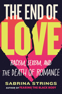 The End of Love: Racism, Sexism, and the Death of Romance by Sabrina Strings