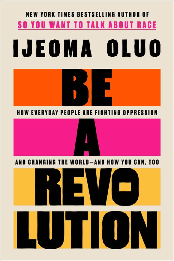 Be a Revolution: How Everyday People Are Fighting Oppression and Changing the World―and How You Can, Too by Ijeoma Oluo