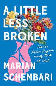 A Little Less Broken: How an Autism Diagnosis Finally Made Me Whole by Marian Schembari