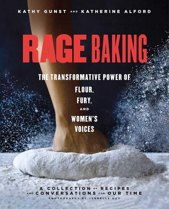 Rage Baking: The Transformative Power of Flour, Fury, and Women's Voices by Kathy Gunst and Katherine Alford