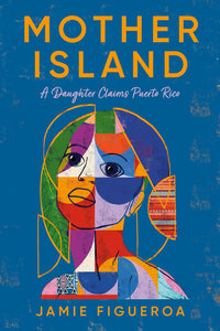 Mother Island: A Daughter Claims Puerto Rico by Jamie Figueroa