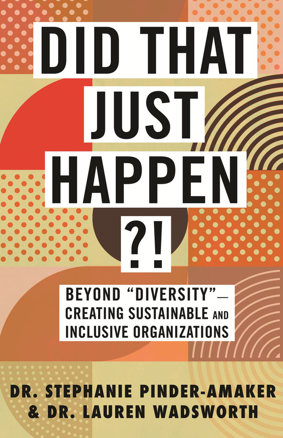 Did That Just Happen?!: Beyond “Diversity”―Creating Sustainable and Inclusive Organizations by Dr. Stephanie Ponder-Amaker and Dr. Lauren Wadsworth