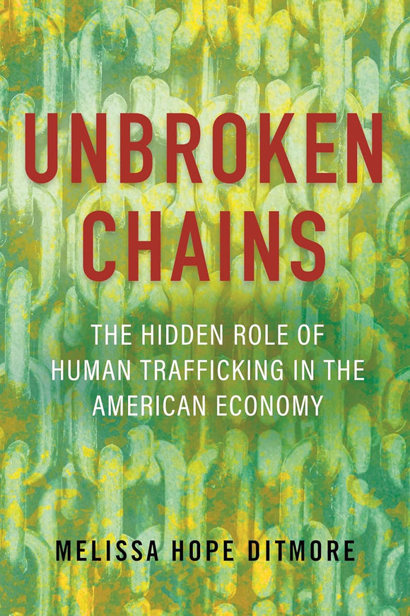 Unbroken Chains: The Hidden Role of Human Trafficking in the American Economy by Melissa Hope Ditmore