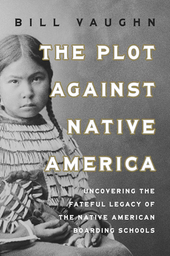 The Plot Against Native America: The Fateful Story of Native American Boarding Schools and the Theft of Tribal Lands by Bill Vaughn