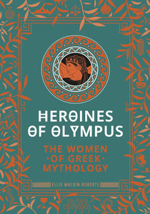 Heroines of Olympus: The Women of Greek Mythology by Ellie Mackin Roberts