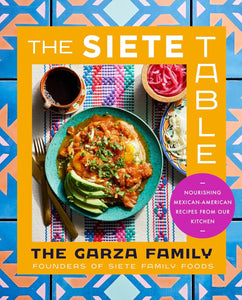 The Siete Table: Nourishing Mexican-American Recipes from Our Kitchen by The Garza Family