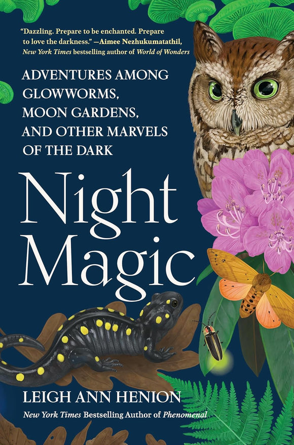 Night Magic: Adventures Among Glowworms, Moon Gardens, and Other Marvels of the Dark by Leigh Ann Henion