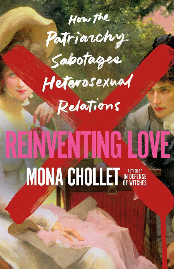 Reinventing Love: How the Patriarchy Sabotages Heterosexual Relations by Mona Chollet