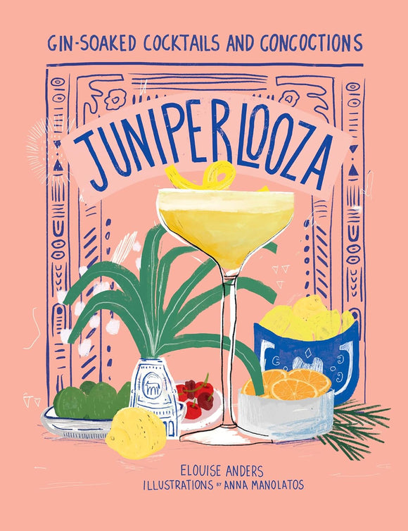 Juniperlooza: Gin-soaked Cocktails and Concoctions by Elouise Anders