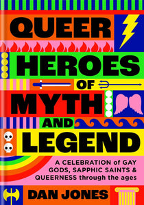 Queer Heroes of Myth and Legend: A celebration of gay gods, sapphic saints, and queerness through the ages by Dan Jones