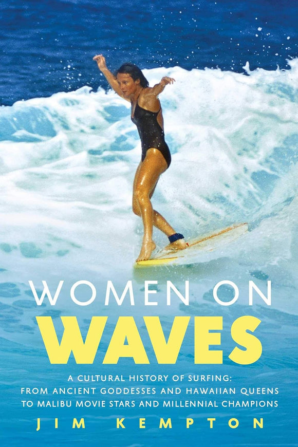 Women on Waves: A Cultural History of Surfing: From Ancient Goddesses and Hawaiian Queens to Malibu Movie Stars and Millennial Champions by Jim Kempton