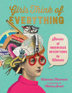 Girls Think of Everything: Stories of Ingenious Inventions by Women by Catherine Thimmesh