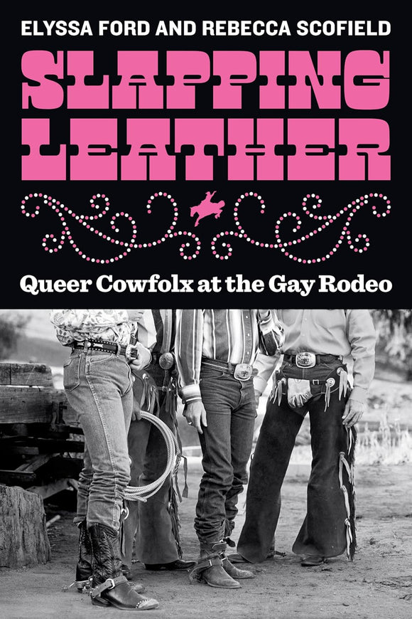Slapping Leather: Queer Cowfolx at the Gay Rodeo by Elyssa Ford and Rebecca Scofield