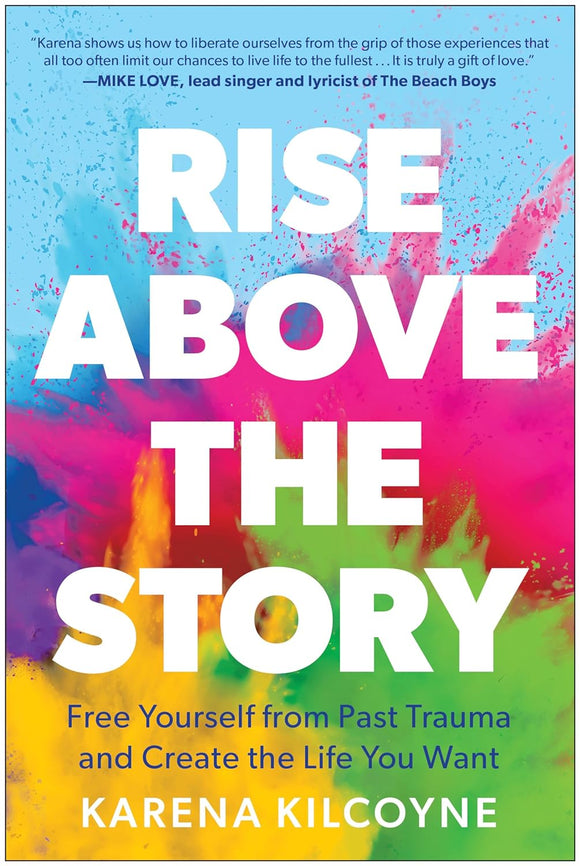 Rise Above the Story: Free Yourself from Past Trauma and Create the Life You Want by Karena Kilcoyne