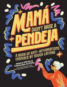 Mamá Didn't Raise a Pendeja: Anti-Affirmations Inspired by Tough-Love Abuelas by Aralis Mejia & Carolina Acosta