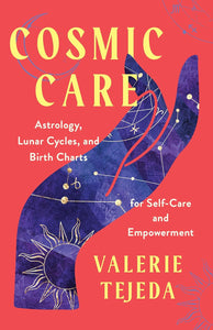 Cosmic Care: Astrology, Lunar Cycles, and Birth Charts for Self-Care and Empowerment by Valerie Tejeda