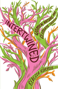 Intertwined: Women, Nature, and Climate Justice by Rebecca Kormos