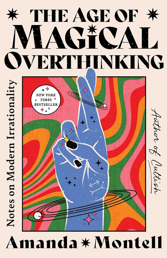 The Age of Magical Overthinking: Notes on Modern Irrationality by Amanda Montell