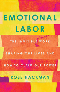 Emotional Labor: The Invisible Work Shaping Our Lives and How to Claim Our Power by Rose Hackman