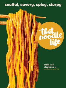 That Noodle Life: Soulful, Savory, Spicy, Slurpy by Mike Le & Stephanie Le