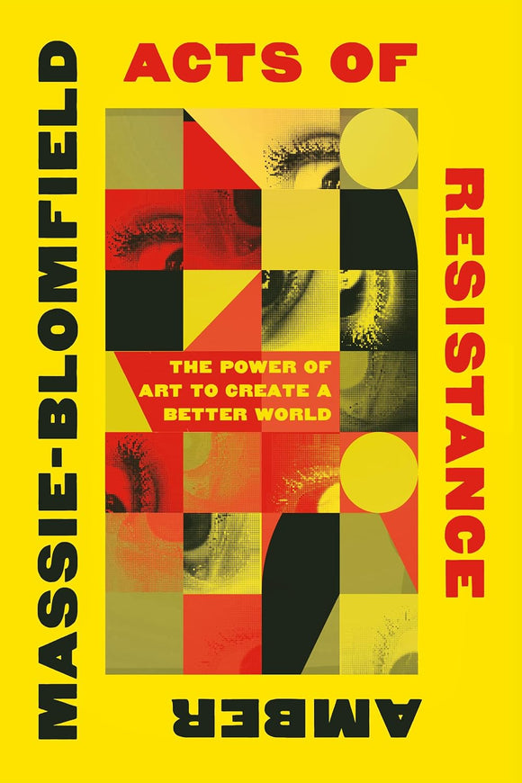 Acts of Resistance: The Power of Art to Create a Better World by Amber Massie-Blomfield