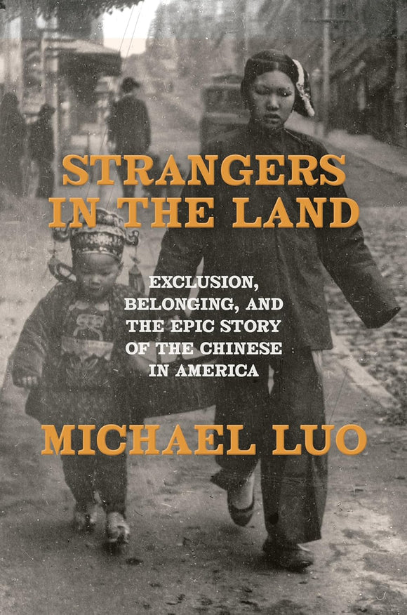 Strangers in the Land: Exclusion, Belonging, and the Epic Story of the Chinese in America by Michael Luo
