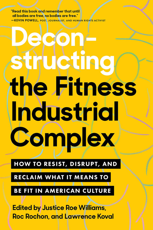 Deconstructing the Fitness-Industrial Complex: How to Resist, Disrupt, and Reclaim What It Means to Be Fit in American Culture by Justice Roe Williams, Roc Rochon, and Lawrence Koval