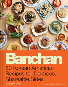 Banchan: 60 Korean American Recipes for Delicious, Shareable Sides by Caroline Choe