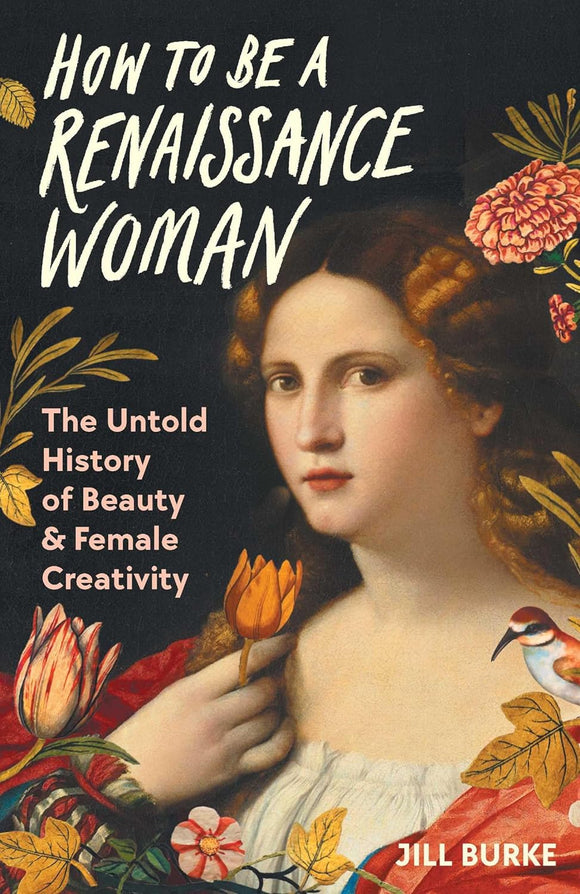 How to Be a Renaissance Woman: The Untold History of Beauty & Female Creativity by Jill Burke