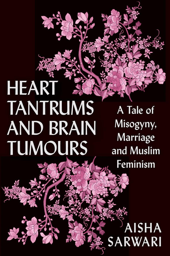 Heart Tantrums and Brain Tumors: A Tale of Misogyny, Marriage and Muslim Feminism by Aisha Sarwari