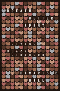 Breath Better Spent: Living Black Girlhood by Damaris B. Hill