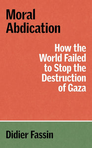 Moral Abdication: How the World Failed to Stop the Destruction of Gaza by Didier Fassin