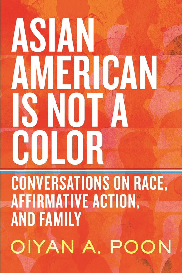 Asian American Is Not a Color: Conversations on Race, Affirmative Action, and Family by OiYan A. Poon