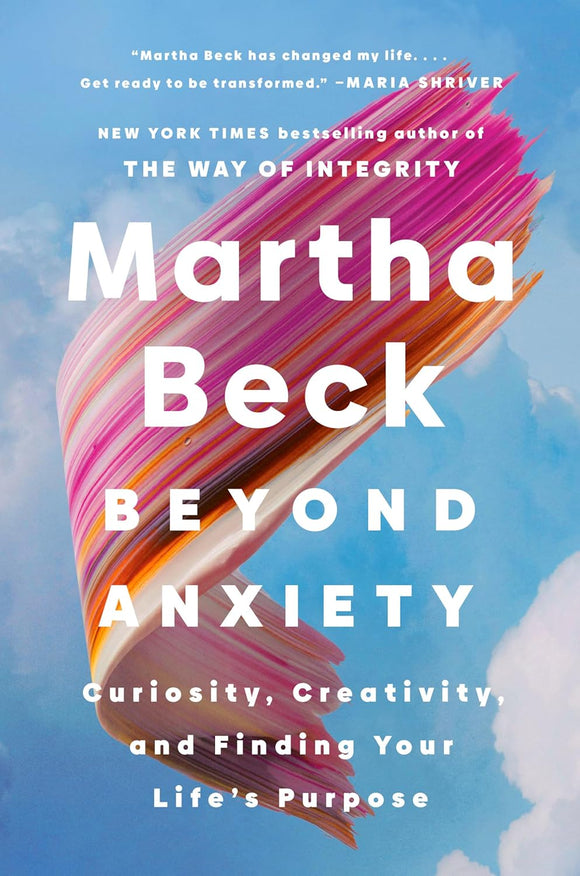 Beyond Anxiety: Curiosity, Creativity, and Finding Your Life's Purpose by Martha Beck