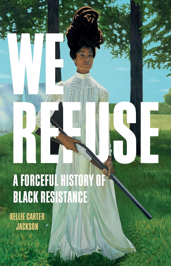 We Refuse: A Forceful History of Black Resistance by Kellie Carter Jackson