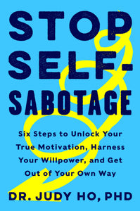 Stop Self-Sabotage: Six Steps to Unlock Your True Motivation, Harness Your Willpower, and Get Out of Your Own Way by Dr. Judy Ho PhD