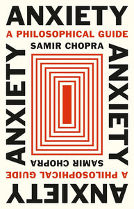 Anxiety: A Philosophical Guide by Samir Chopra