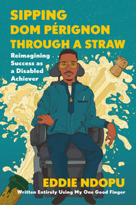Sipping Dom Pérignon Through a Straw: Reimagining Success as a Disabled Achiever by Eddie Ndopu