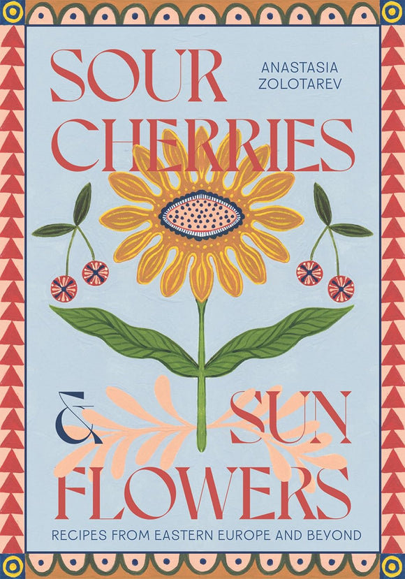 Sour Cherries and Sunflowers: Recipes from Eastern Europe and Beyond by Anastasia Zolotarev