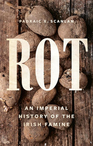 Rot: An Imperial History of the Irish Famine by Padraic X. Scanlan