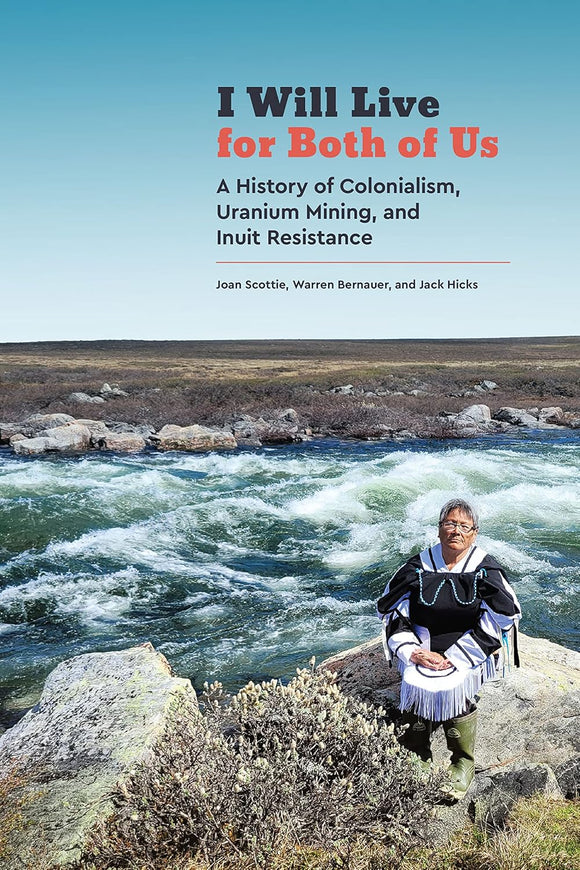 I Will Live for Both of Us: A History of Colonialism, Uranium Mining, and Inuit Resistance by Joan Scottie, Warren Bernauer, and Jack Hicks