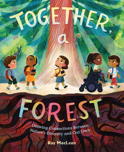 Together, a Forest: Drawing Connections Between Nature's Diversity and Our Own by Roz MacLean