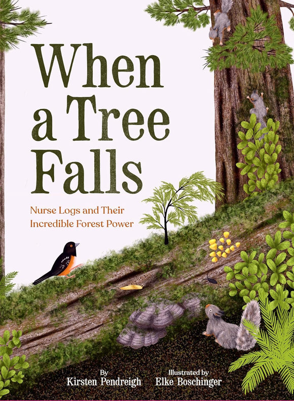 When a Tree Falls: Nurse Logs and Their Incredible Forest Power by Kirsten Pendreigh