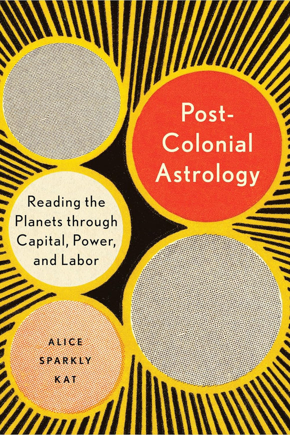 Postcolonial Astrology: Reading the Planets through Capital, Power, and Labor by Alice Sparkly Kat