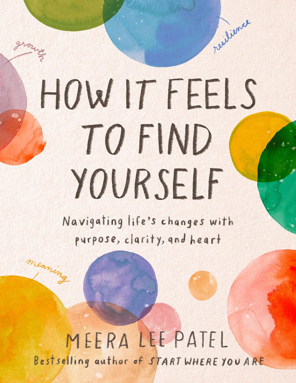 How It Feels to Find Yourself: Navigating Life's Changes with Purpose, Clarity, and Heart by Meera Lee Patel