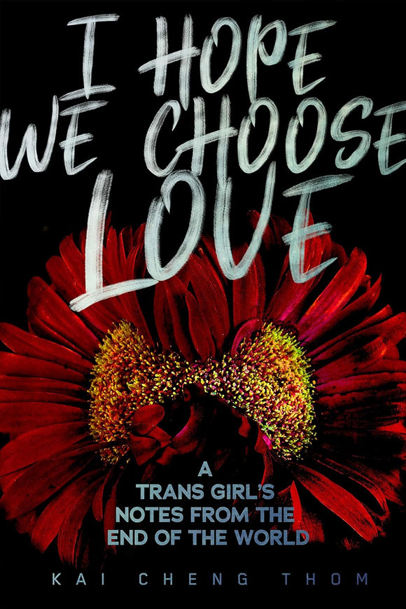 I Hope We Choose Love: A Trans Girl’s Notes from the End of the World by Kai Cheng Thom